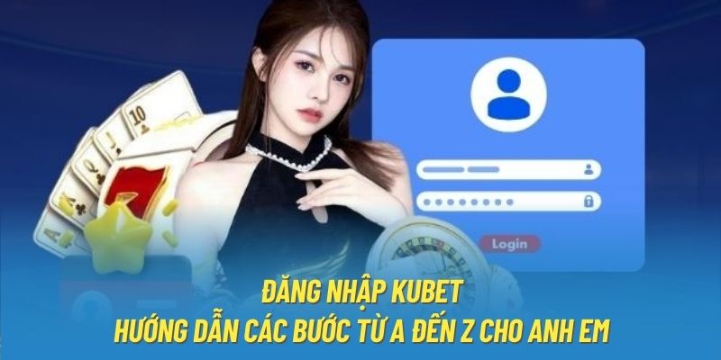 Đăng Nhập Kubet - Hướng Dẫn Các Bước Từ A Đến Z Cho Anh Em