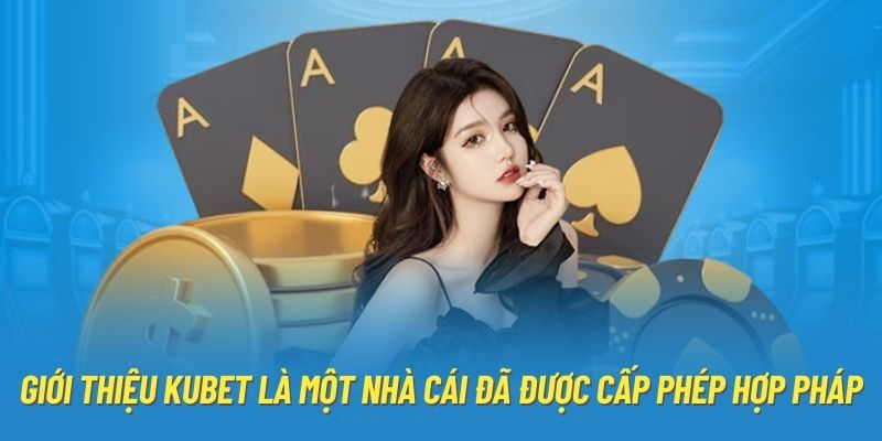 Giới thiệu Kubet là một nhà cái đã được cấp phép hợp pháp