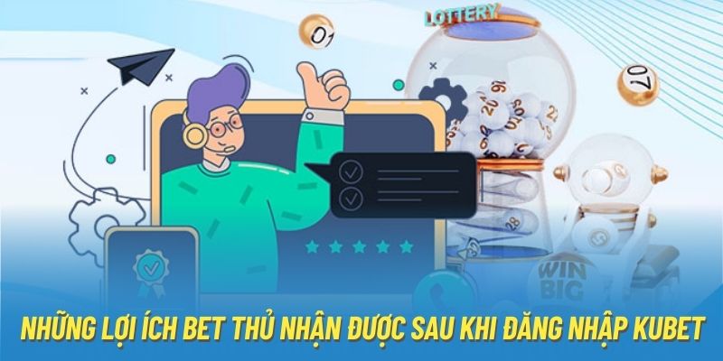 Những lợi ích bet thủ nhận được sau khi đăng nhập Kubet