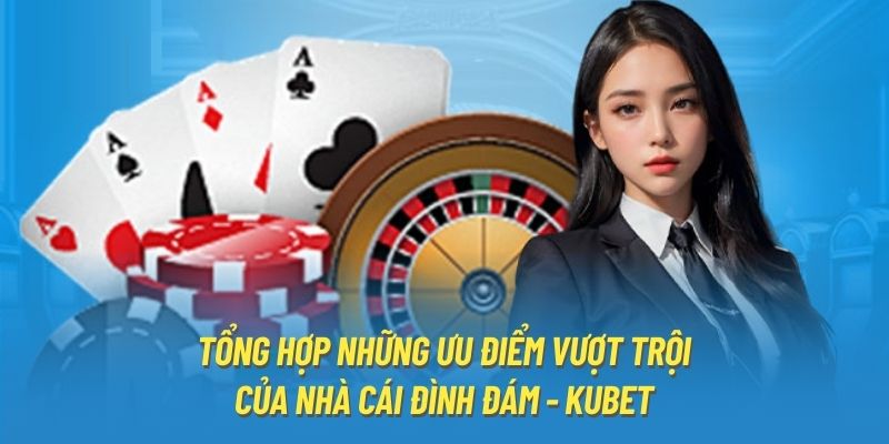 Tổng hợp những ưu điểm vượt trội của nhà cái đình đám - Kubet